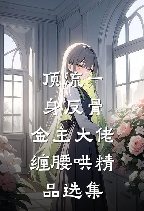 顶流一身反骨，金主大佬缠腰哄精品选集