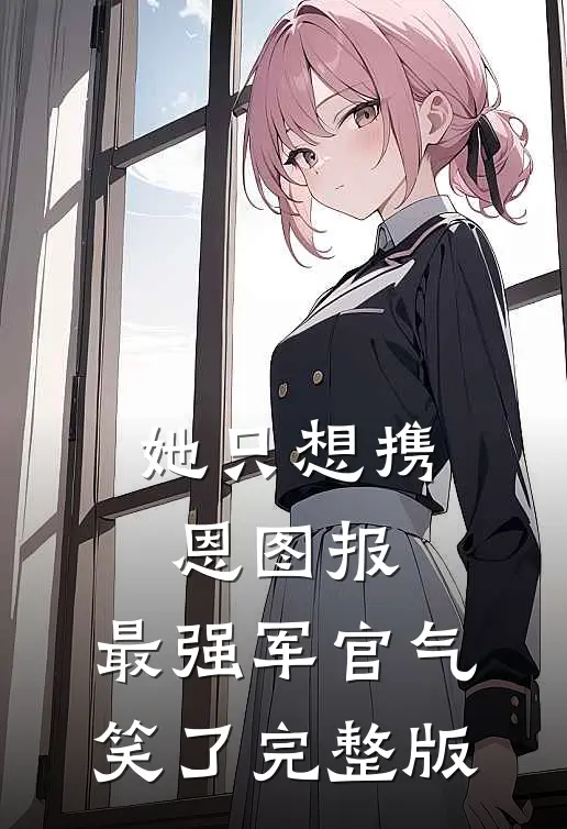 她只想携恩图报，最强军官气笑了完整版