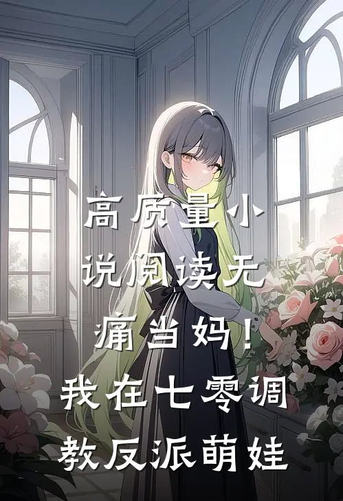 高质量小说阅读无痛当妈！我在七零调教反派萌娃