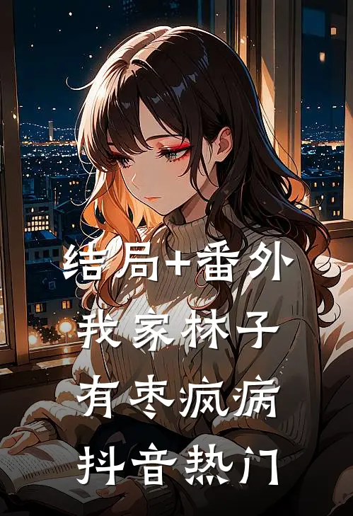 结局+番外我家林子有枣疯病抖音热门