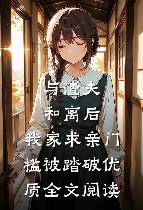 与渣夫和离后，我家求亲门槛被踏破优质全文阅读