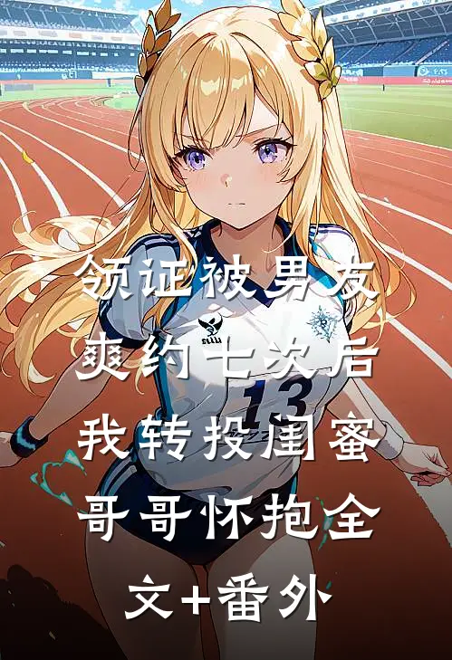 领证被男友爽约七次后，我转投闺蜜哥哥怀抱全文+番外