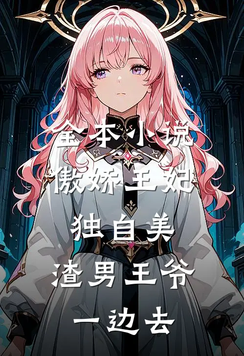 全本小说傲娇王妃独自美，渣男王爷一边去
