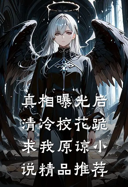 真相曝光后,清冷校花跪求我原谅小说精品推荐