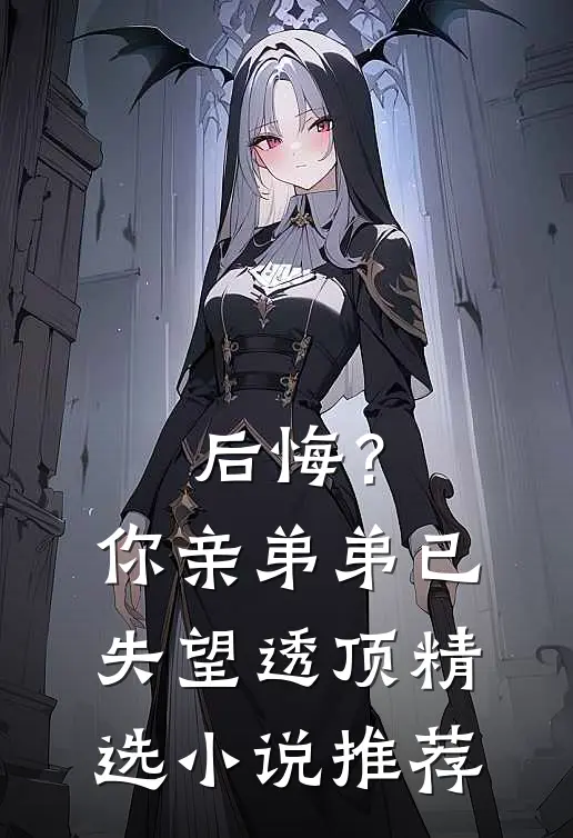 后悔？你亲弟弟已失望透顶精选小说推荐