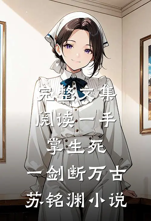 完整文集阅读一手掌生死,一剑断万古苏铭渊小说