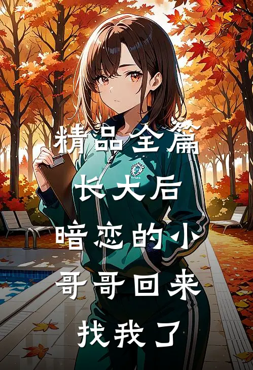 精品全篇长大后，暗恋的小哥哥回来找我了