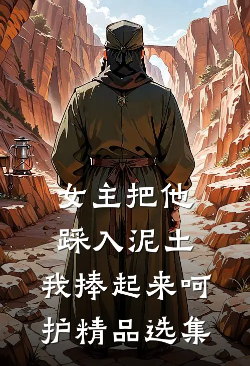 女主把他踩入泥土，我捧起来呵护精品选集