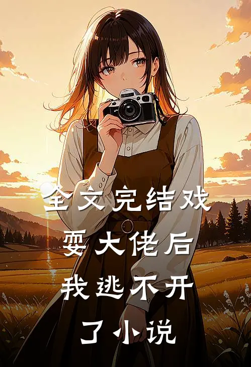 全文完结戏耍大佬后,我逃不开了小说
