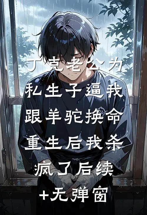 丁克老公为私生子逼我跟羊驼换命，重生后我杀疯了后续+无弹窗