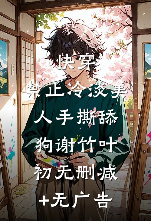 快穿：禁止冷淡美人手撕舔狗谢竹叶初无删减+无广告