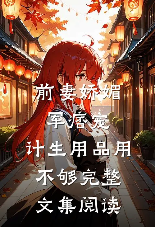 前妻娇媚军痞宠，计生用品用不够完整文集阅读