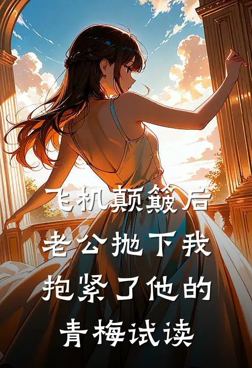 飞机颠簸后，老公抛下我抱紧了他的青梅试读