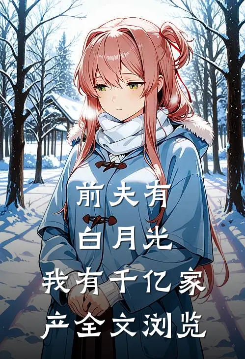 前夫有白月光，我有千亿家产全文浏览