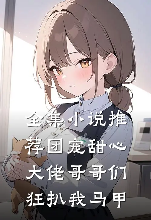 全集小说推荐团宠甜心，大佬哥哥们狂扒我马甲