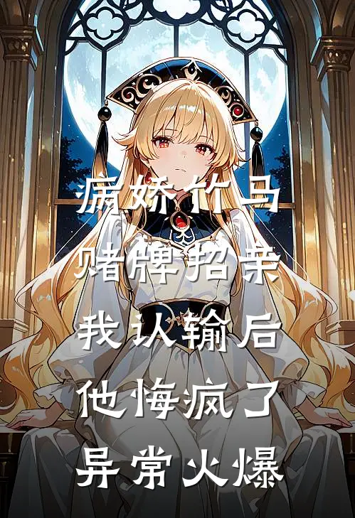 病娇竹马赌牌招亲，我认输后他悔疯了异常火爆