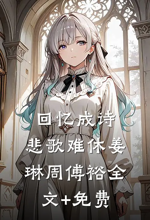回忆成诗，悲歌难休姜琳周傅裕全文+免费