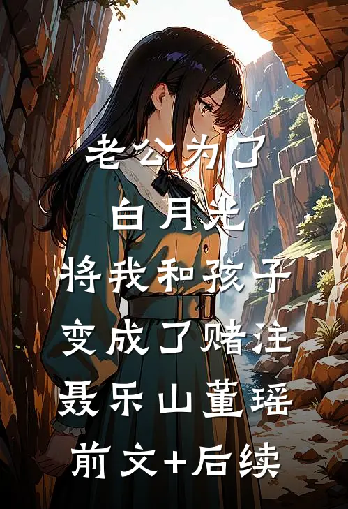 老公为了白月光，将我和孩子变成了赌注聂乐山董瑶前文+后续