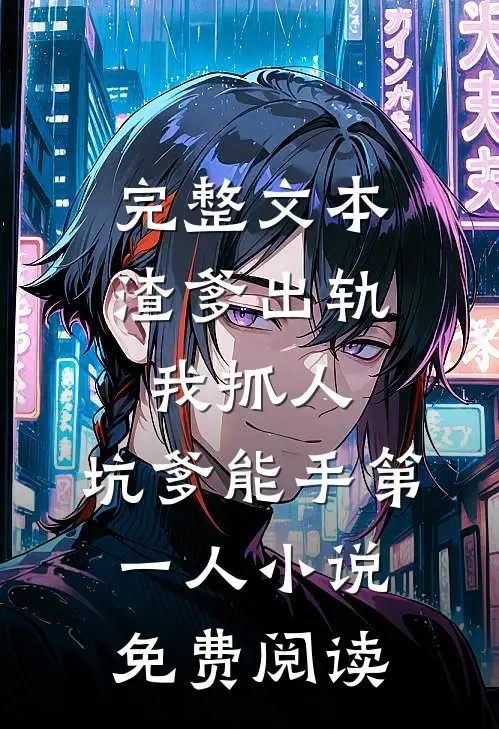 完整文本渣爹出轨我抓人,坑爹能手第一人小说免费阅读