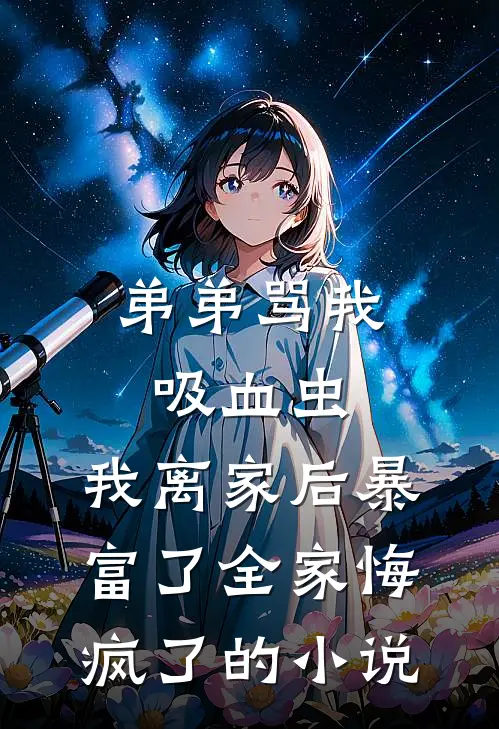 弟弟骂我吸血虫，我离家后暴富了全家悔疯了的小说