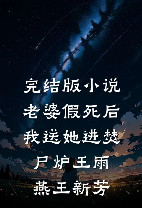 完结版小说老婆假死后我送她进焚尸炉王雨燕王新芳