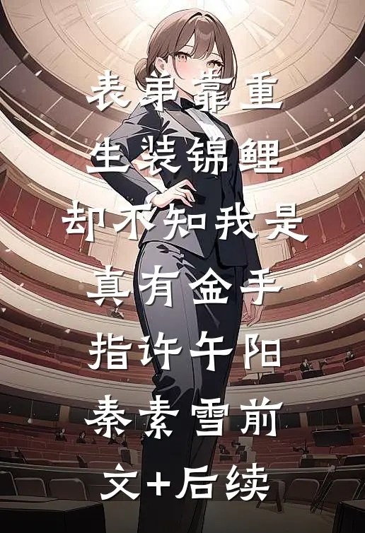表弟靠重生装锦鲤，却不知我是真有金手指许午阳秦素雪前文+后续