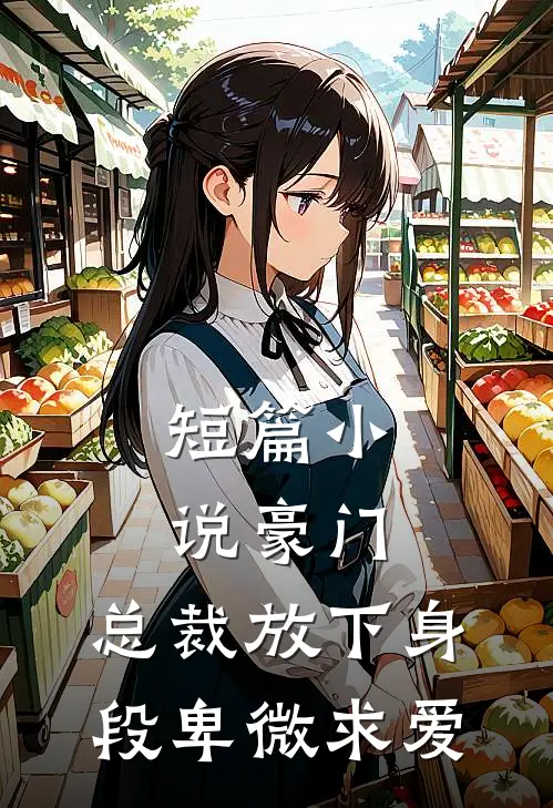 短篇小说豪门：总裁放下身段卑微求爱
