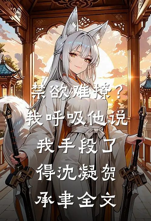 禁欲难撩？我呼吸他说我手段了得沈凝贺承聿全文