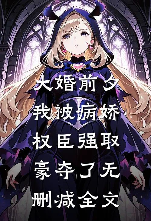 大婚前夕，我被病娇权臣强取豪夺了无删减全文
