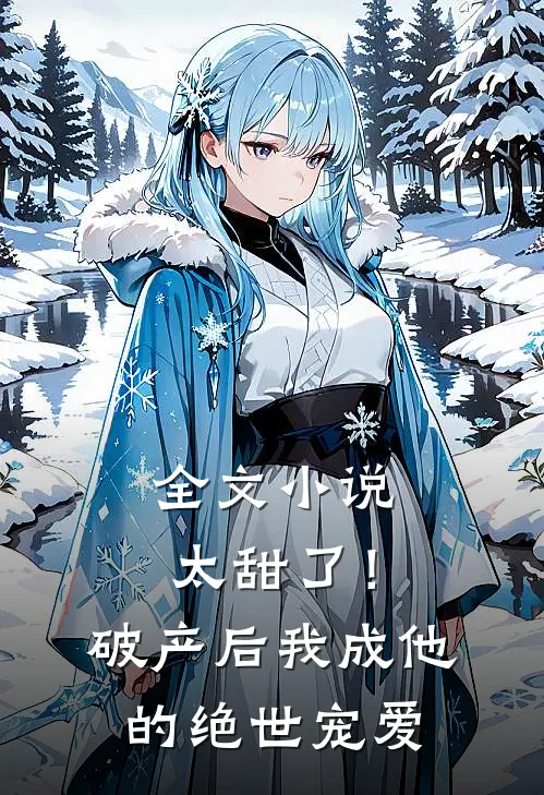 全文小说太甜了！破产后，我成他的绝世宠爱