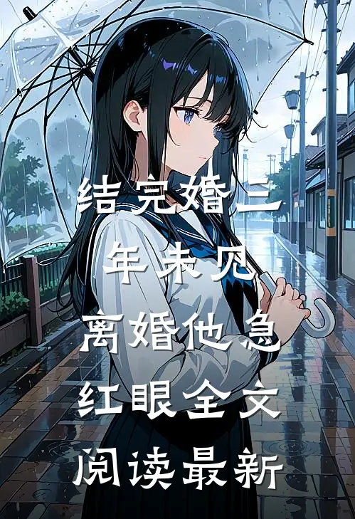 结完婚三年未见，离婚他急红眼全文阅读最新
