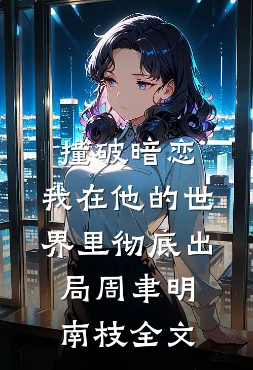 撞破暗恋：我在他的世界里彻底出局周聿明南枝全文