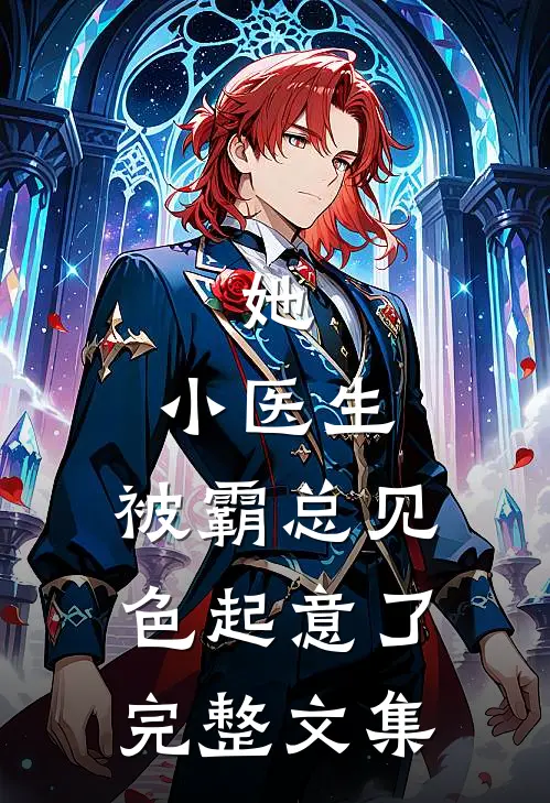 她，小医生，被霸总见色起意了完整文集