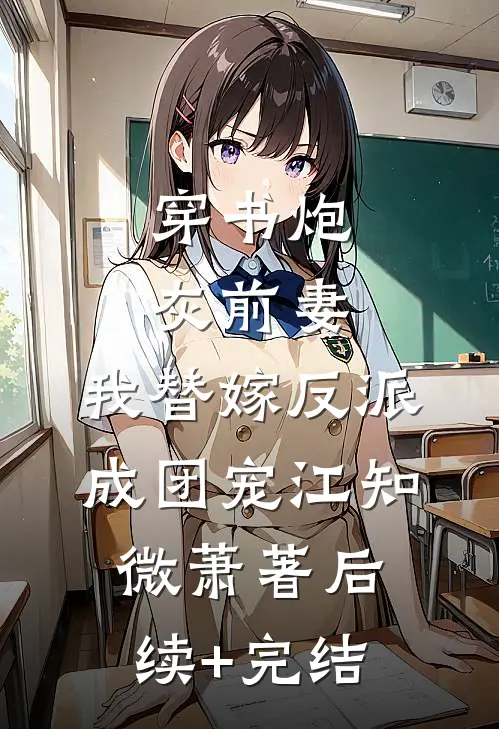 穿书炮灰前妻，我替嫁反派成团宠江知微萧著后续+完结