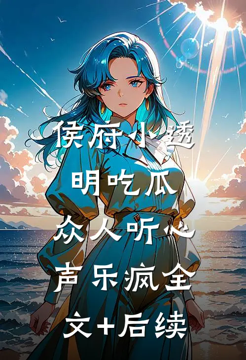 侯府小透明吃瓜，众人听心声乐疯全文+后续