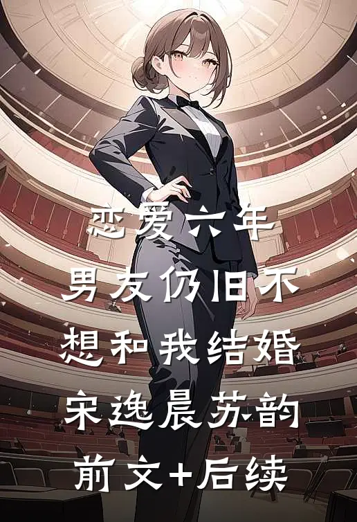 恋爱六年，男友仍旧不想和我结婚宋逸晨苏韵前文+后续