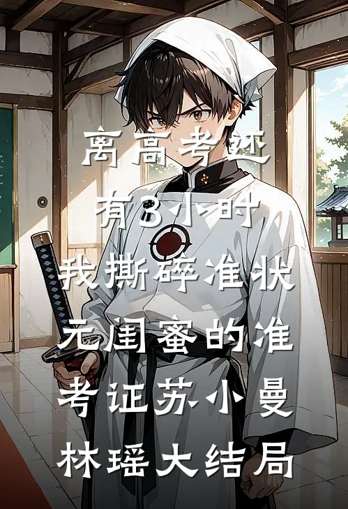 离高考还有3小时，我撕碎准状元闺蜜的准考证苏小曼林瑶大结局