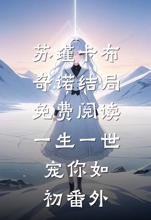 苏瑾卡布奇诺结局免费阅读一生一世，宠你如初番外