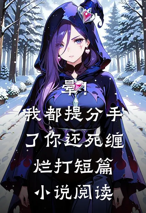 晕！我都提分手了，你还死缠烂打短篇小说阅读