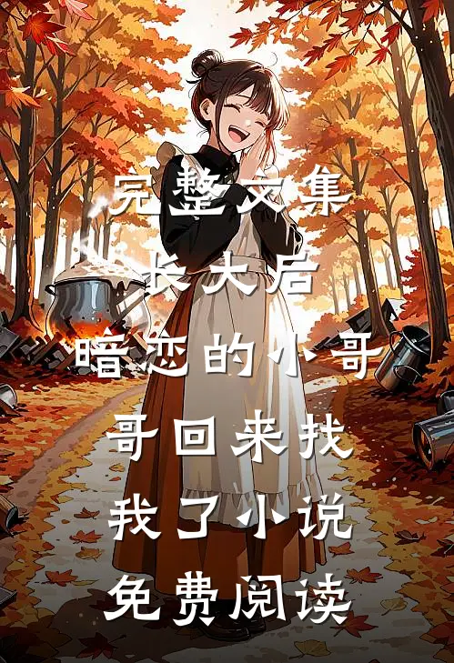 完整文集长大后,暗恋的小哥哥回来找我了小说免费阅读