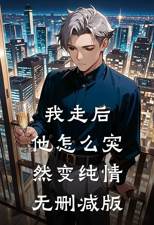 我走后，他怎么突然变纯情无删减版