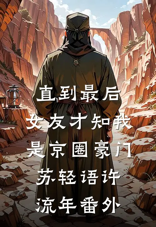 直到最后，女友才知我是京圈豪门苏轻语许流年番外
