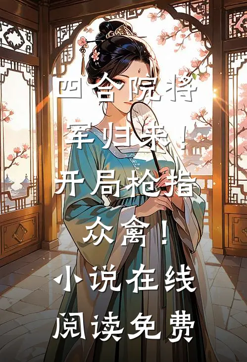四合院将军归来！开局枪指众禽！小说在线阅读免费