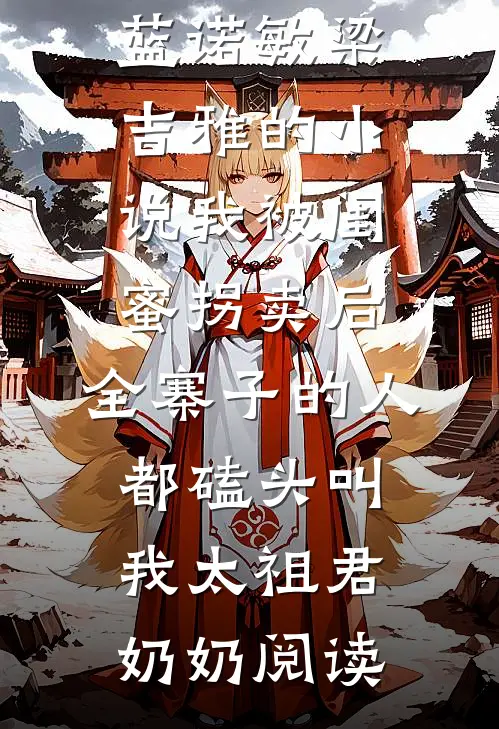 蓝诺敏梁吉雅的小说我被闺蜜拐卖后，全寨子的人都磕头叫我太祖君奶奶阅读