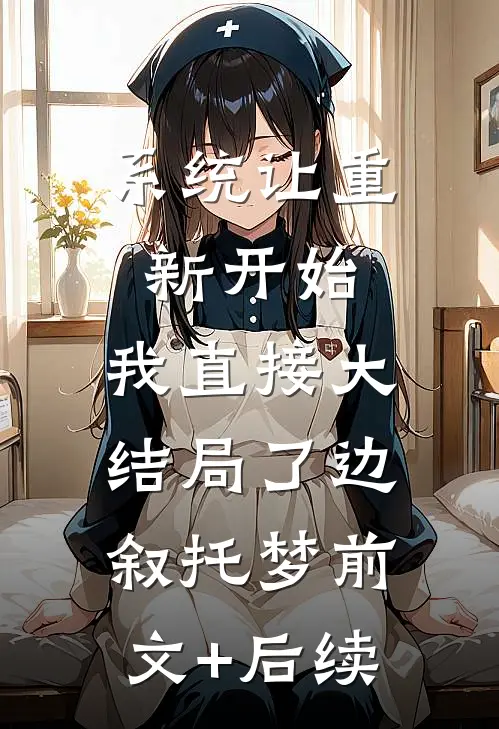 系统让重新开始，我直接大结局了边叙托梦前文+后续