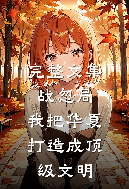 完整文集战忽局：我把华夏打造成顶级文明