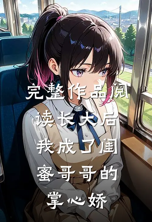 完整作品阅读长大后，我成了闺蜜哥哥的掌心娇