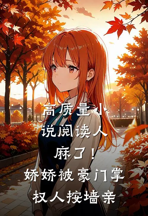 高质量小说阅读人麻了！娇娇被豪门掌权人按墙亲