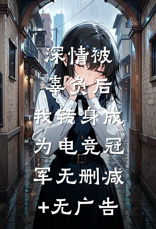 深情被辜负后，我转身成为电竞冠军无删减+无广告