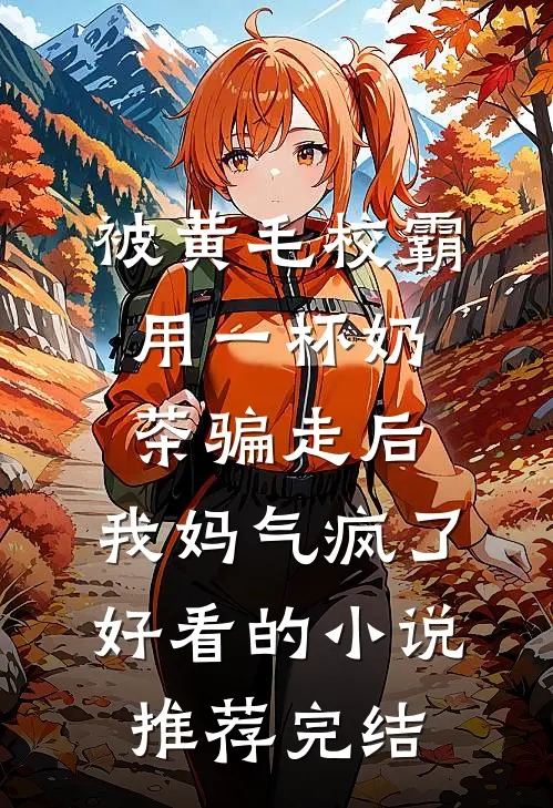 被黄毛校霸用一杯奶茶骗走后，我妈气疯了好看的小说推荐完结
